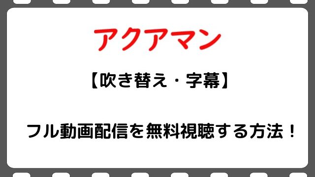 映画 アクアマン のフル動画配信を無料視聴する方法 吹き替え 字幕 Snopommedia