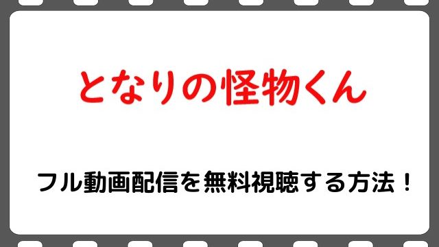 映画 となりの怪物くん の無料フル動画で配信を視聴する方法 菅田将暉 土屋太鳳 Snopommedia