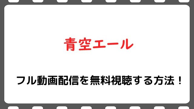 映画 青空エール のフル動画配信を無料視聴する方法 土屋太鳳 竹内涼真 Snopommedia