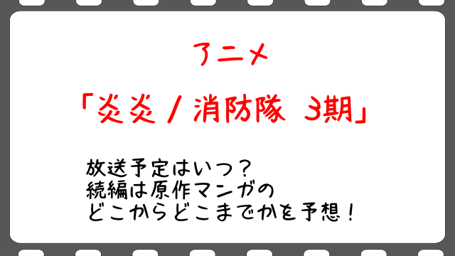 炎炎ノ消防隊3期 アニメ の放送予定はいつ 続編は原作マンガのどこからどこまでかを予想 Snopommedia